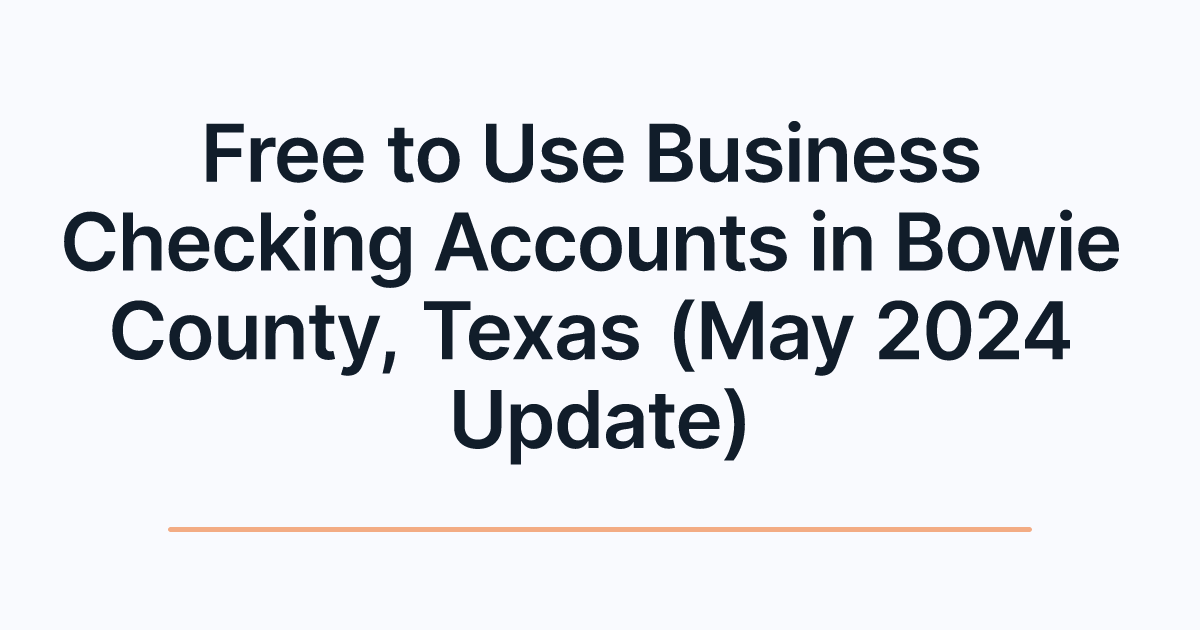 Free to Use Business Checking Accounts in Bowie County, Texas (May 2024 Update)
